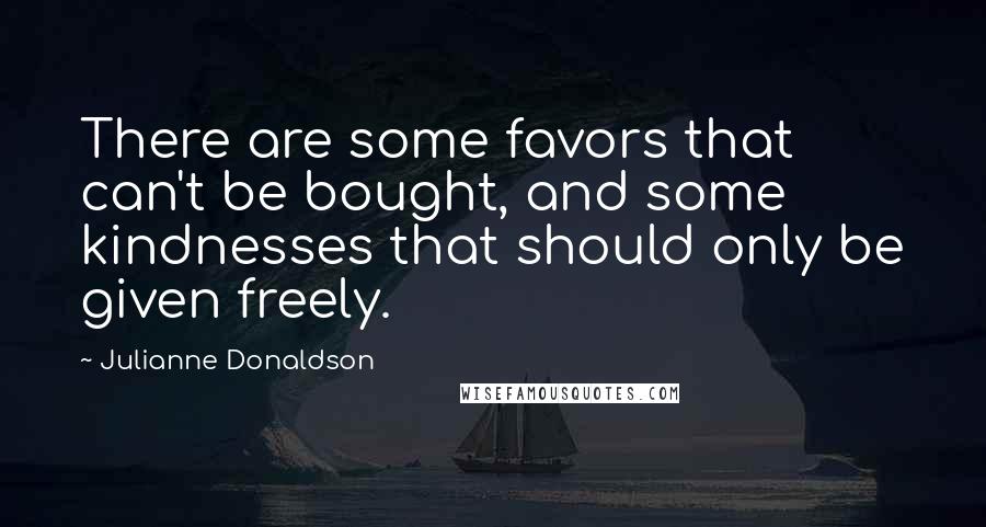 Julianne Donaldson Quotes: There are some favors that can't be bought, and some kindnesses that should only be given freely.