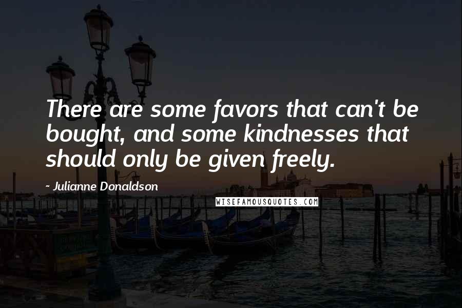 Julianne Donaldson Quotes: There are some favors that can't be bought, and some kindnesses that should only be given freely.