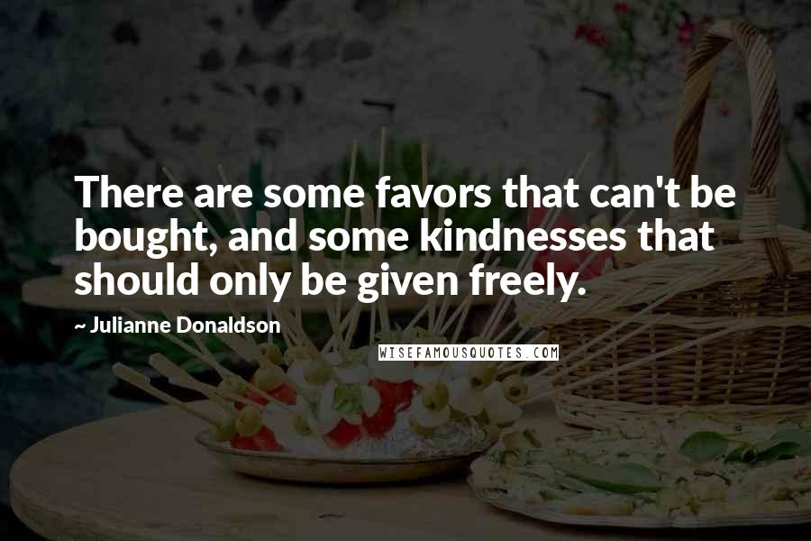 Julianne Donaldson Quotes: There are some favors that can't be bought, and some kindnesses that should only be given freely.