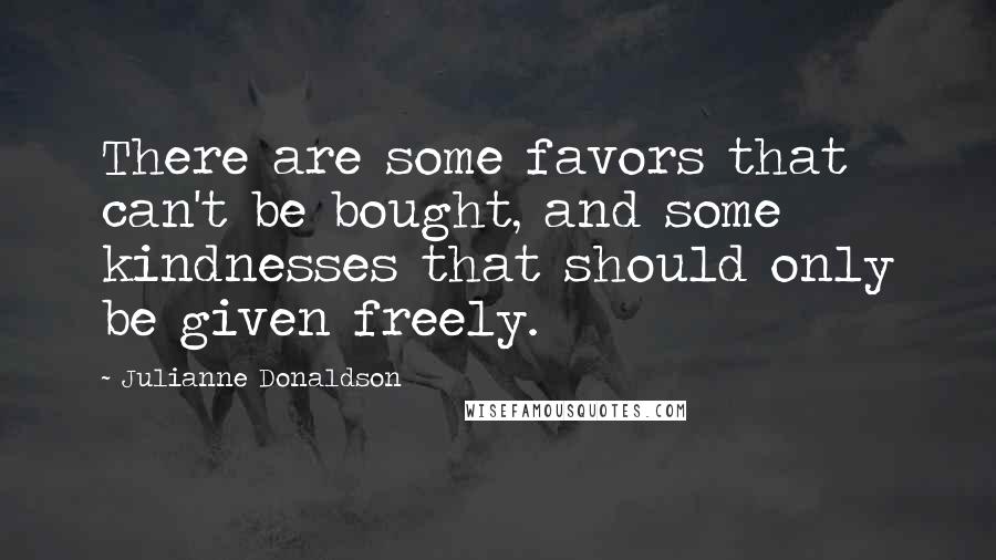 Julianne Donaldson Quotes: There are some favors that can't be bought, and some kindnesses that should only be given freely.