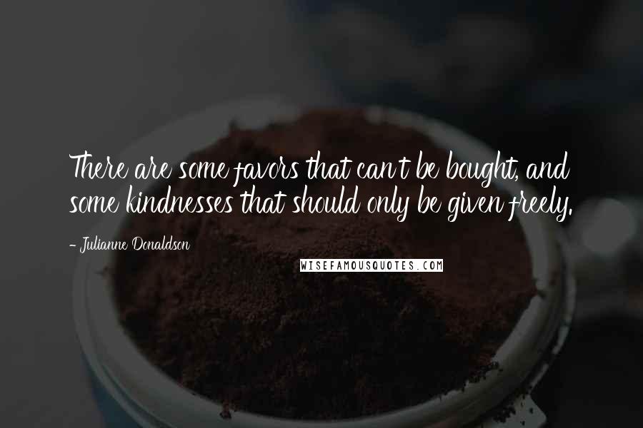 Julianne Donaldson Quotes: There are some favors that can't be bought, and some kindnesses that should only be given freely.