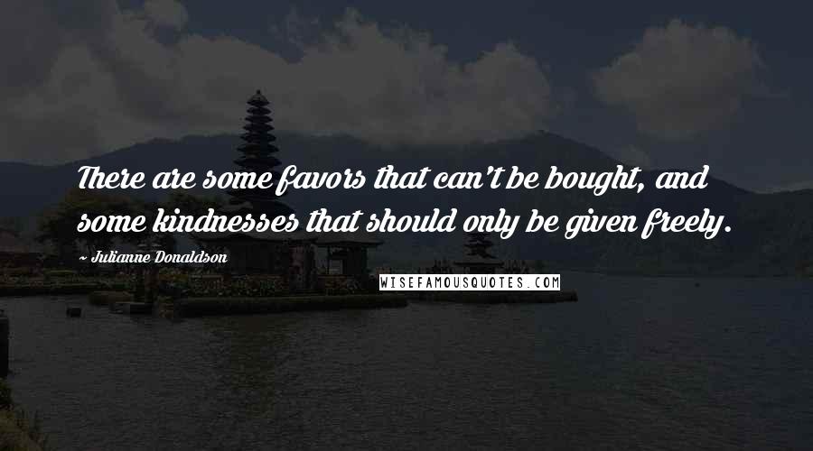 Julianne Donaldson Quotes: There are some favors that can't be bought, and some kindnesses that should only be given freely.