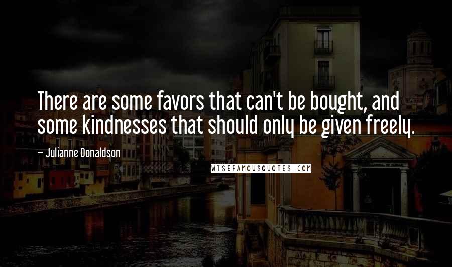 Julianne Donaldson Quotes: There are some favors that can't be bought, and some kindnesses that should only be given freely.