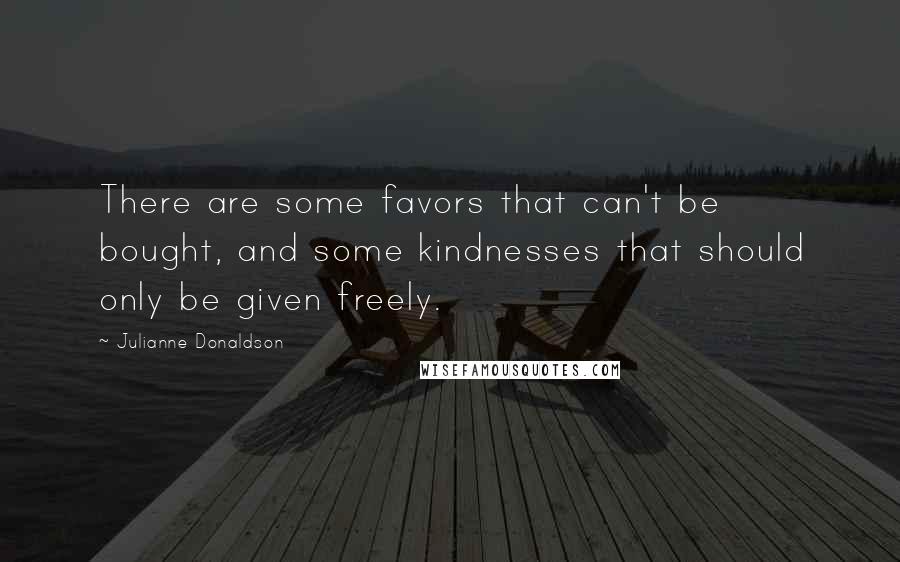 Julianne Donaldson Quotes: There are some favors that can't be bought, and some kindnesses that should only be given freely.