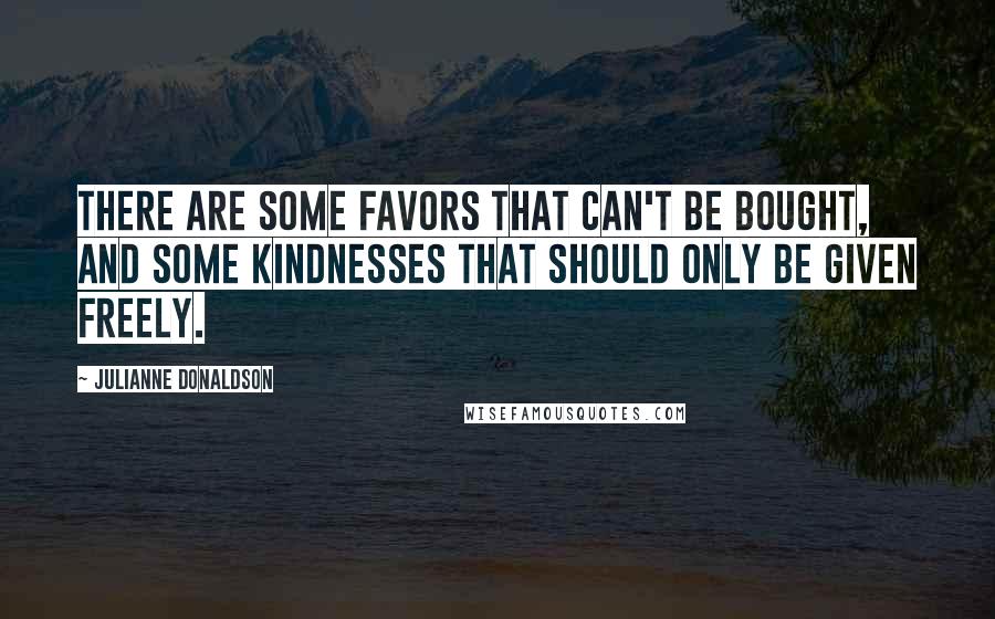 Julianne Donaldson Quotes: There are some favors that can't be bought, and some kindnesses that should only be given freely.