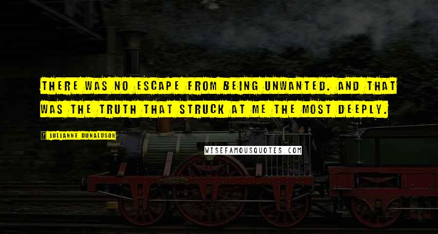 Julianne Donaldson Quotes: There was no escape from being unwanted. And that was the truth that struck at me the most deeply.