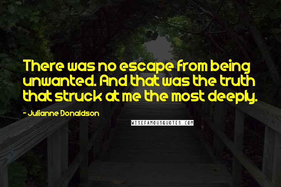 Julianne Donaldson Quotes: There was no escape from being unwanted. And that was the truth that struck at me the most deeply.