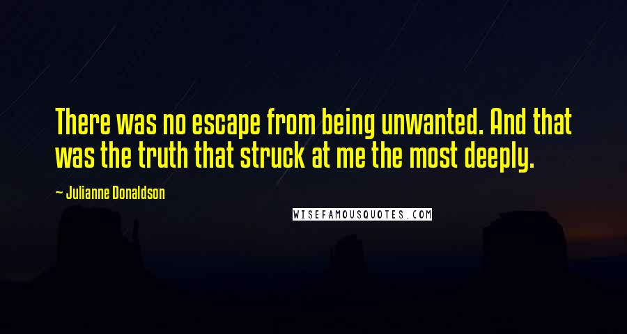 Julianne Donaldson Quotes: There was no escape from being unwanted. And that was the truth that struck at me the most deeply.