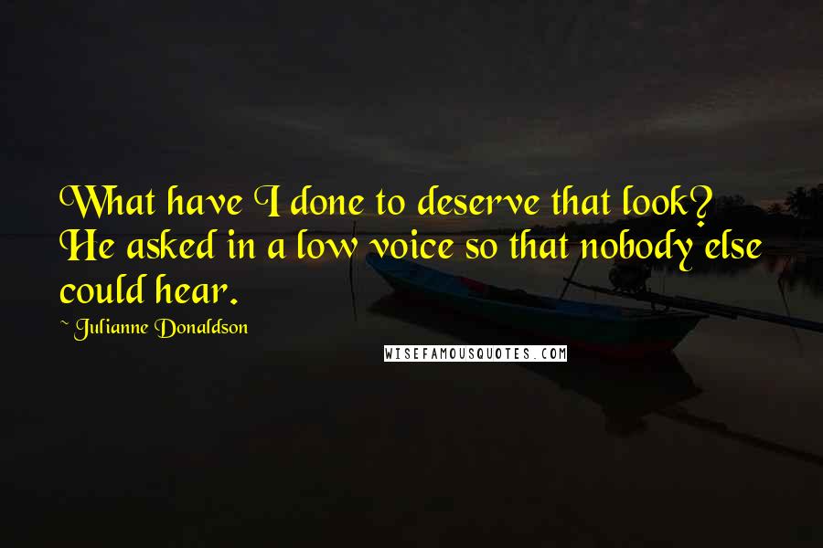 Julianne Donaldson Quotes: What have I done to deserve that look? He asked in a low voice so that nobody else could hear.