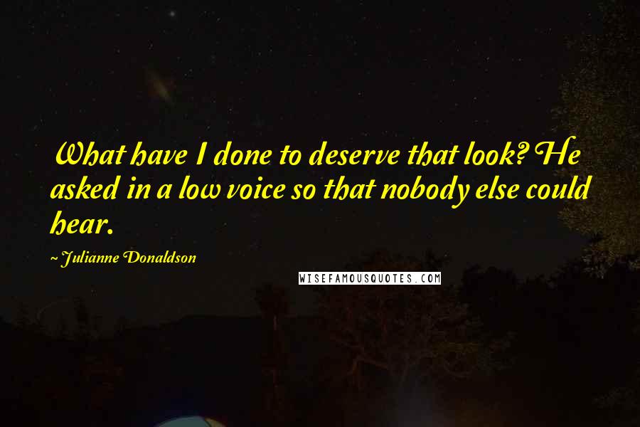 Julianne Donaldson Quotes: What have I done to deserve that look? He asked in a low voice so that nobody else could hear.
