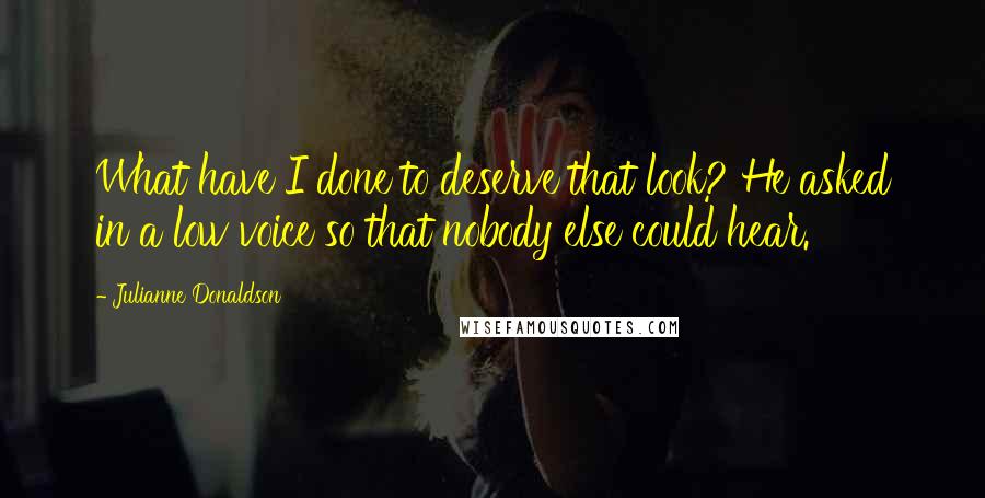 Julianne Donaldson Quotes: What have I done to deserve that look? He asked in a low voice so that nobody else could hear.