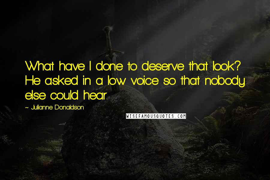 Julianne Donaldson Quotes: What have I done to deserve that look? He asked in a low voice so that nobody else could hear.