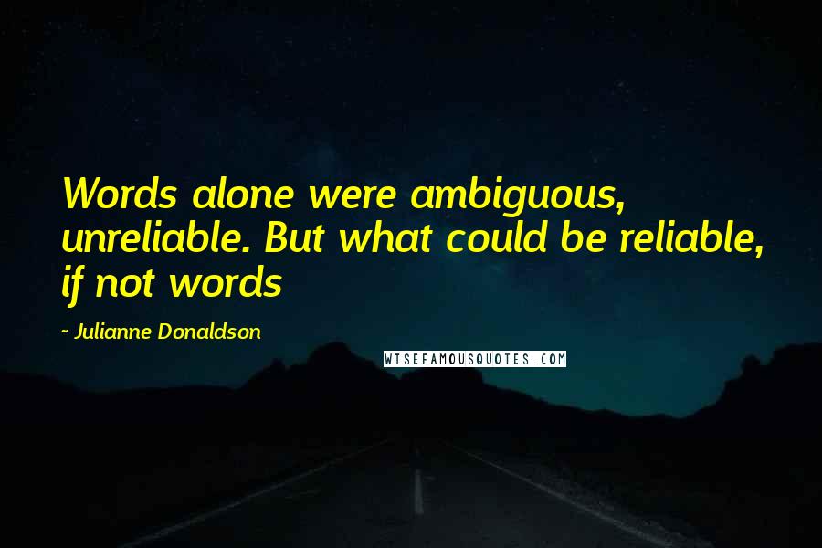 Julianne Donaldson Quotes: Words alone were ambiguous, unreliable. But what could be reliable, if not words