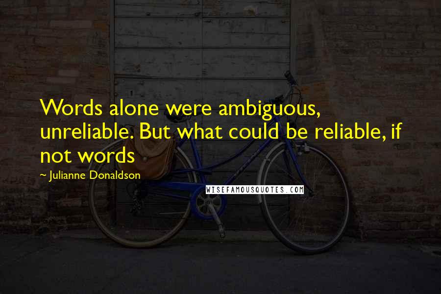 Julianne Donaldson Quotes: Words alone were ambiguous, unreliable. But what could be reliable, if not words