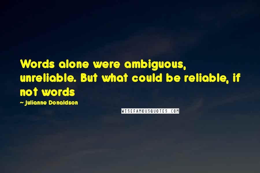 Julianne Donaldson Quotes: Words alone were ambiguous, unreliable. But what could be reliable, if not words