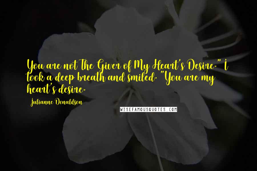 Julianne Donaldson Quotes: You are not The Giver of My Heart's Desire." I took a deep breath and smiled. "You are my heart's desire.