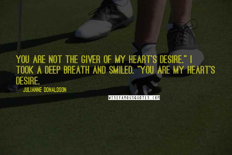 Julianne Donaldson Quotes: You are not The Giver of My Heart's Desire." I took a deep breath and smiled. "You are my heart's desire.