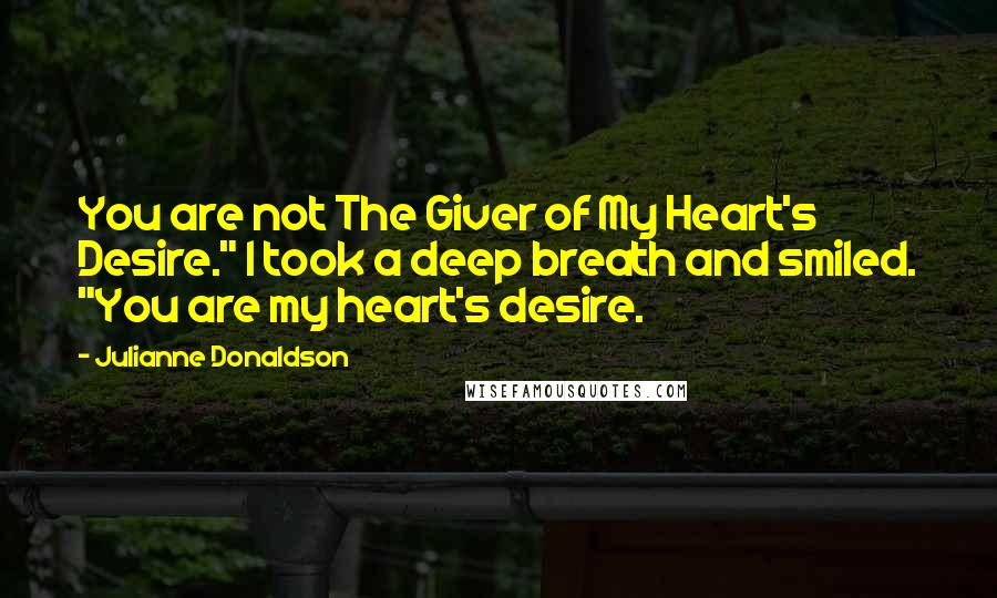 Julianne Donaldson Quotes: You are not The Giver of My Heart's Desire." I took a deep breath and smiled. "You are my heart's desire.