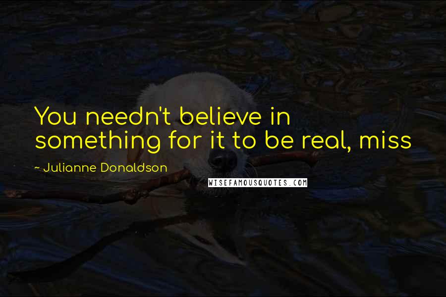 Julianne Donaldson Quotes: You needn't believe in something for it to be real, miss