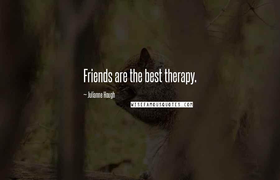 Julianne Hough Quotes: Friends are the best therapy.