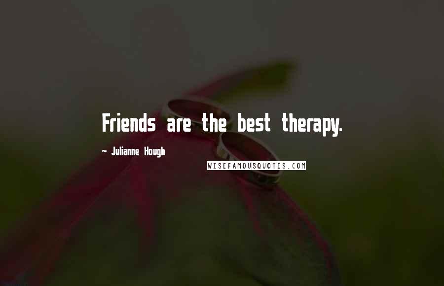 Julianne Hough Quotes: Friends are the best therapy.