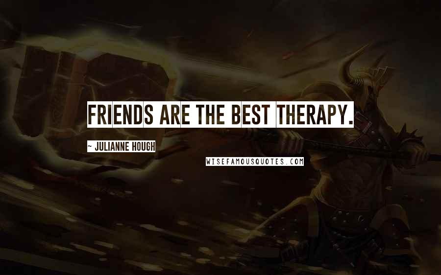 Julianne Hough Quotes: Friends are the best therapy.