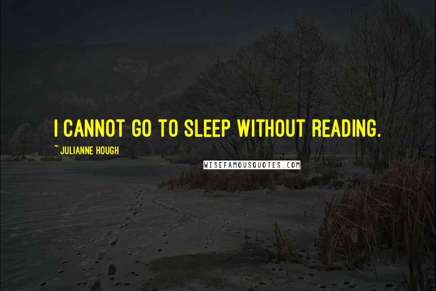 Julianne Hough Quotes: I cannot go to sleep without reading.