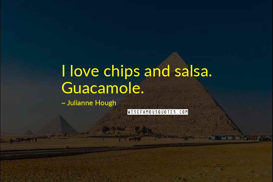 Julianne Hough Quotes: I love chips and salsa. Guacamole.