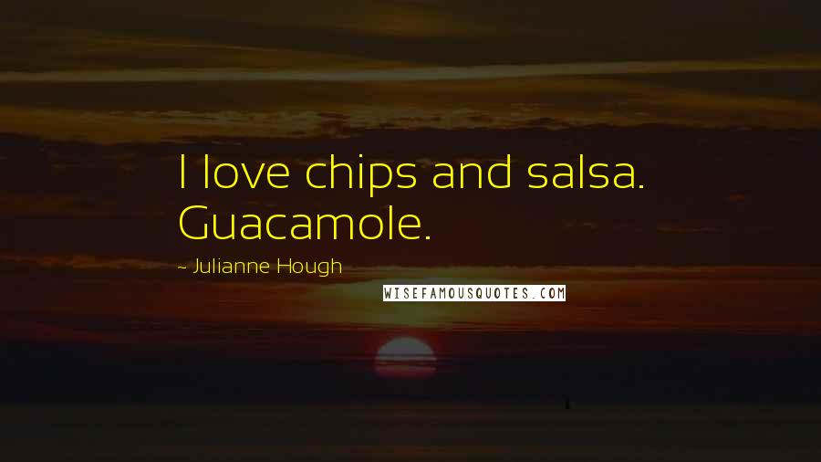 Julianne Hough Quotes: I love chips and salsa. Guacamole.