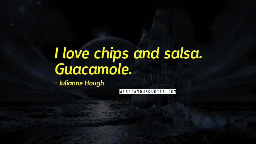 Julianne Hough Quotes: I love chips and salsa. Guacamole.