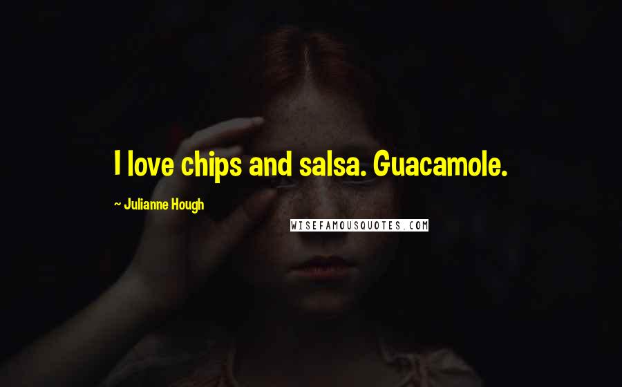Julianne Hough Quotes: I love chips and salsa. Guacamole.