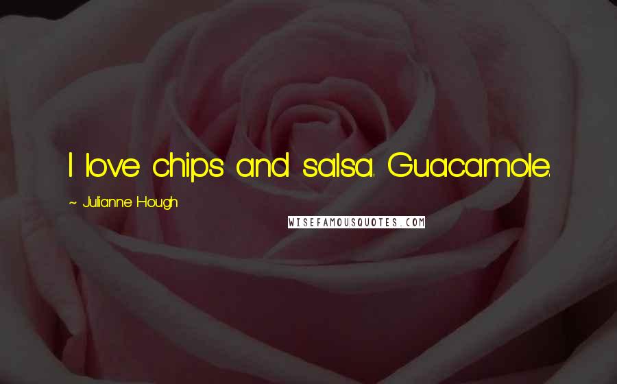 Julianne Hough Quotes: I love chips and salsa. Guacamole.