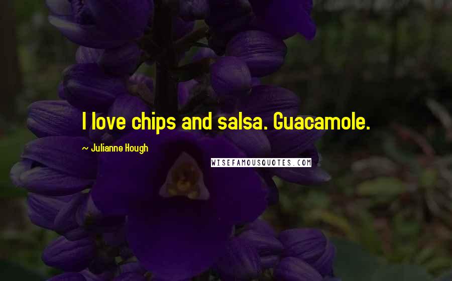 Julianne Hough Quotes: I love chips and salsa. Guacamole.