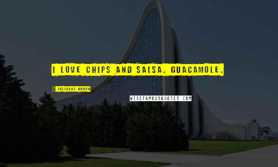 Julianne Hough Quotes: I love chips and salsa. Guacamole.