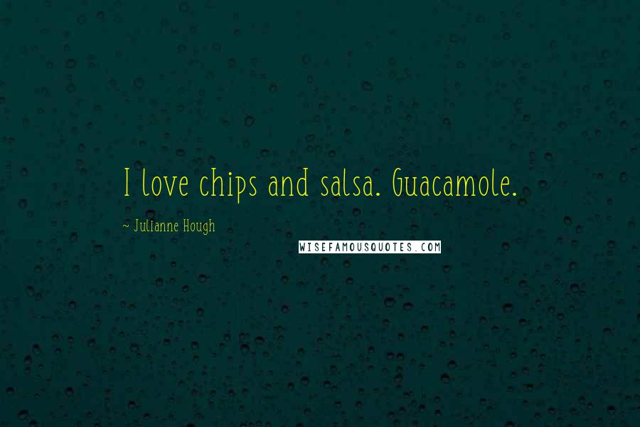 Julianne Hough Quotes: I love chips and salsa. Guacamole.