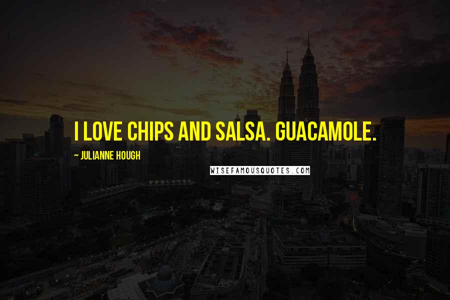 Julianne Hough Quotes: I love chips and salsa. Guacamole.