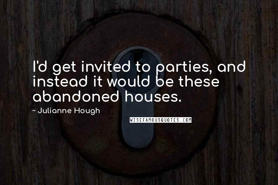 Julianne Hough Quotes: I'd get invited to parties, and instead it would be these abandoned houses.