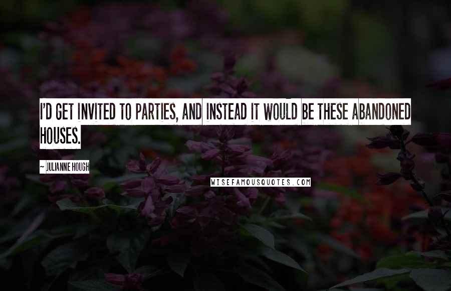 Julianne Hough Quotes: I'd get invited to parties, and instead it would be these abandoned houses.