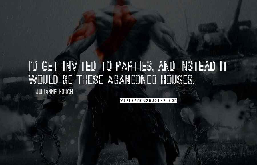 Julianne Hough Quotes: I'd get invited to parties, and instead it would be these abandoned houses.