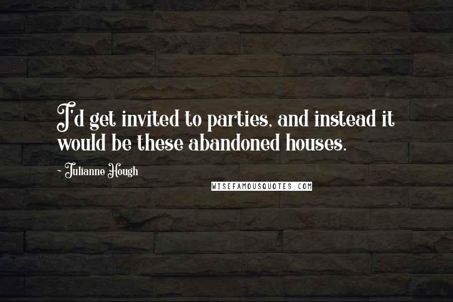 Julianne Hough Quotes: I'd get invited to parties, and instead it would be these abandoned houses.