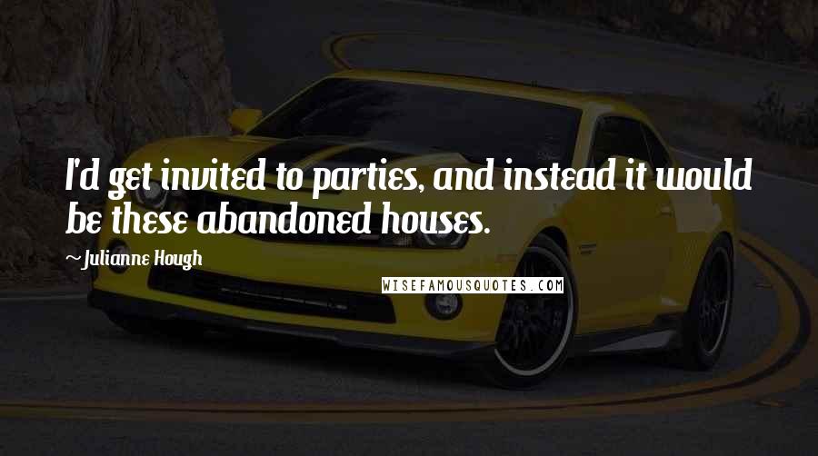 Julianne Hough Quotes: I'd get invited to parties, and instead it would be these abandoned houses.