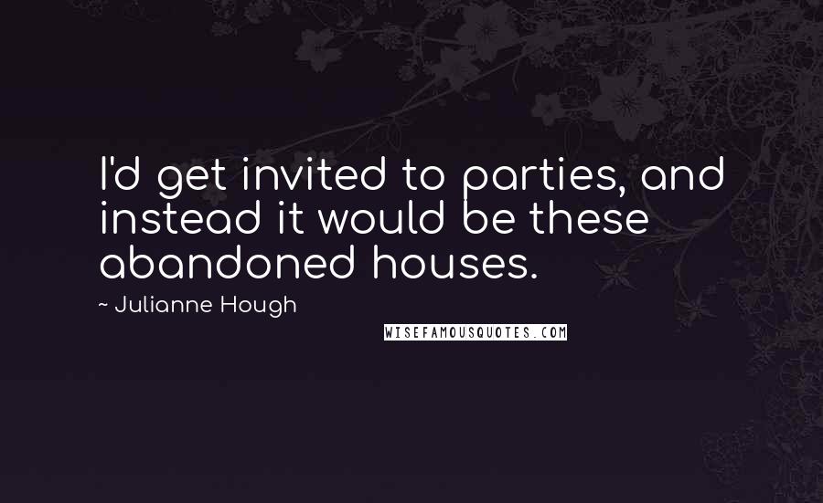 Julianne Hough Quotes: I'd get invited to parties, and instead it would be these abandoned houses.