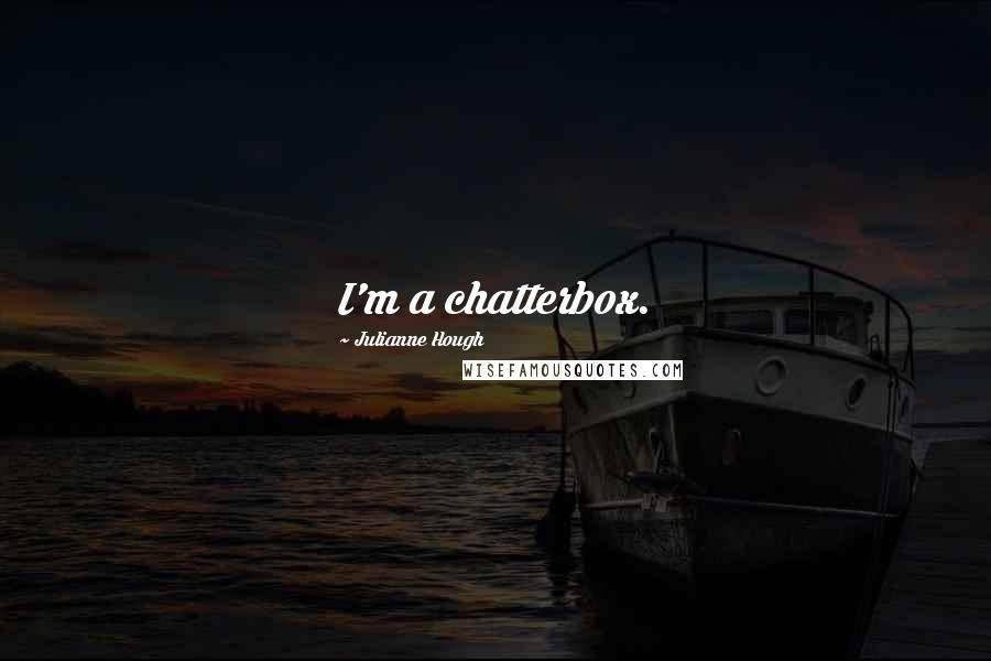 Julianne Hough Quotes: I'm a chatterbox.