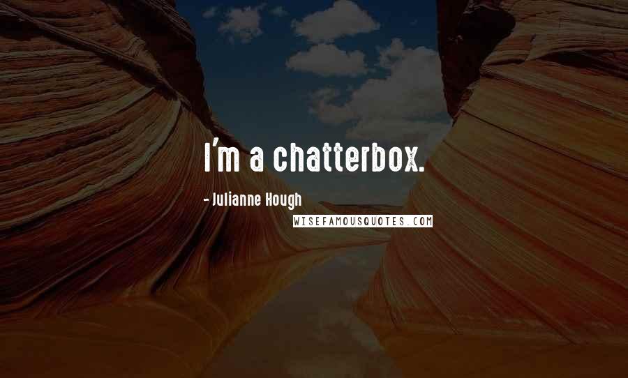 Julianne Hough Quotes: I'm a chatterbox.