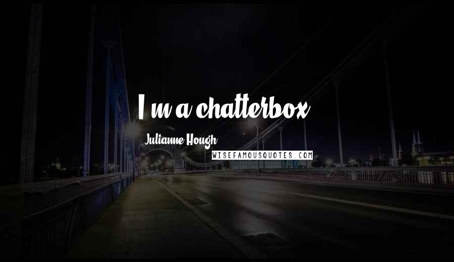 Julianne Hough Quotes: I'm a chatterbox.