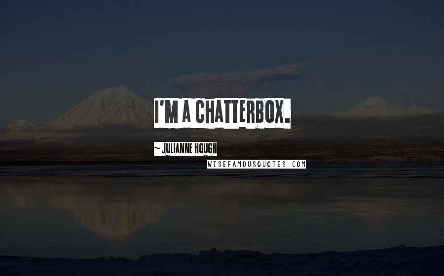 Julianne Hough Quotes: I'm a chatterbox.