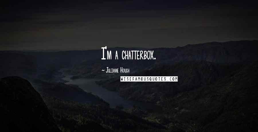 Julianne Hough Quotes: I'm a chatterbox.