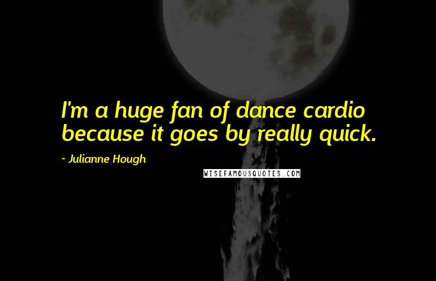 Julianne Hough Quotes: I'm a huge fan of dance cardio because it goes by really quick.