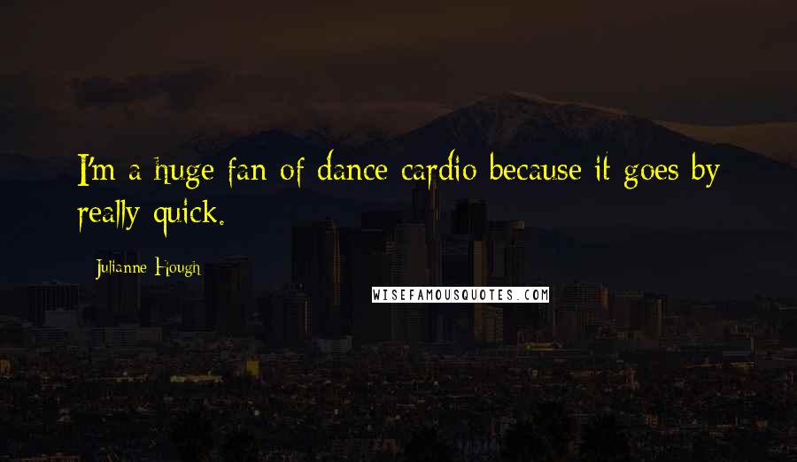 Julianne Hough Quotes: I'm a huge fan of dance cardio because it goes by really quick.