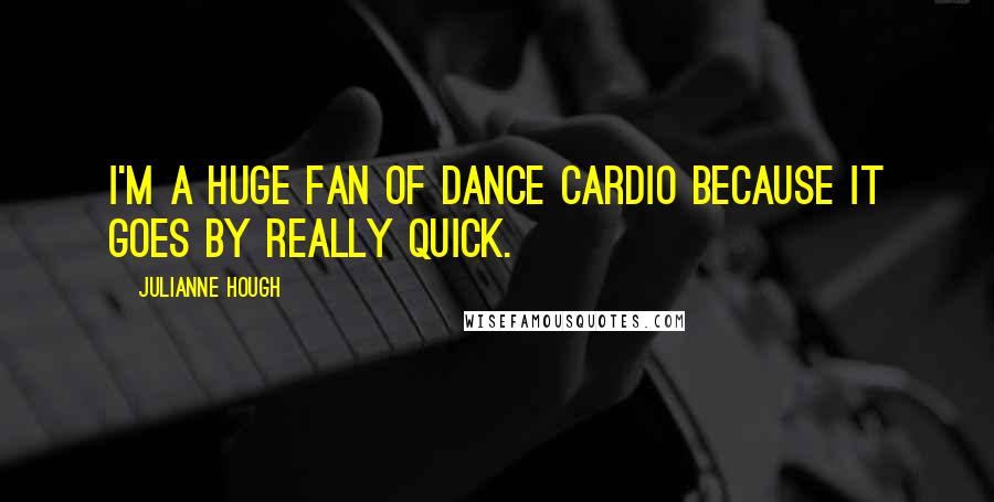 Julianne Hough Quotes: I'm a huge fan of dance cardio because it goes by really quick.